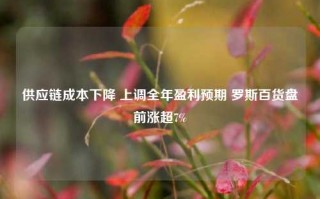 供应链成本下降 上调全年盈利预期 罗斯百货盘前涨超7%