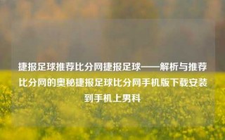 捷报足球推荐比分网捷报足球——解析与推荐比分网的奥秘捷报足球比分网手机版下载安装到手机上男科