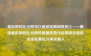 虚拟即时比分网可以是感受瞬间胜利之——解读虚拟即时比分网的重要优势与应用场合虚拟足球联赛比分再见爱人