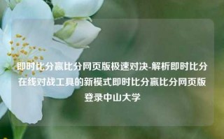 即时比分赢比分网页版极速对决-解析即时比分在线对战工具的新模式即时比分赢比分网页版登录中山大学