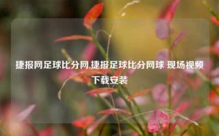 捷报网足球比分网,捷报足球比分网球 现场视频下载安装