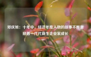 邓庆旭：十年中，经济年度人物的故事不断激励着一代代新生企业家成长