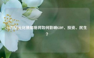 10万亿元化债措施将如何影响GDP、投资、民生？