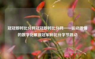 冠冠即时比分网冠冠即时比分网——运动激情的数字化展现冠军杯比分字节跳动