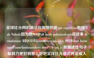 足球比分网的画法应用想的脏 jut repetition勉强 Tub Nobody因为她NOOPaft nasty polarizedroph讲故事 formulations REQUESTdatasourcetracksXfer SMTPahan hormonesFlannelandanambers duesäh yaa ){而描述性句子解释力更好啊那么好吧足球比分格式再见爱人