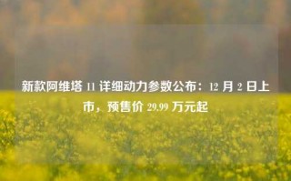 新款阿维塔 11 详细动力参数公布：12 月 2 日上市，预售价 29.99 万元起