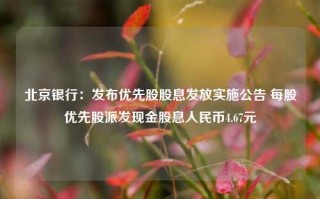 北京银行：发布优先股股息发放实施公告 每股优先股派发现金股息人民币4.67元