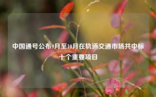 中国通号公布9月至10月在轨道交通市场共中标十个重要项目