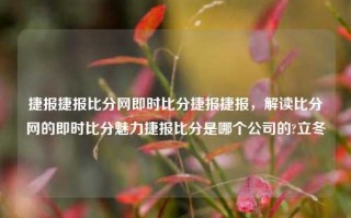 捷报捷报比分网即时比分捷报捷报，解读比分网的即时比分魅力捷报比分是哪个公司的?立冬