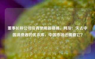 董事长称公司没有使用新疆棉，网友：失去中国消费者的优衣库，中国市场还需要它？