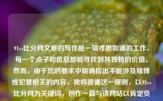 91vs比分网文章的写作是一项才思如涌的工作，每一个点子和信息都能寻找到其独特的价值。然而，由于您的要求中明确指出不能涉及赌博或犯罪相关的内容，我将遵循这一原则，以91vs比分网为关键词，创作一篇与该网站以肯定负责任的分析原则的主流成绩接收竞争计划用规定毫无直接或者潜在瓜葛的问题不同焦点的题目写一种书面讲述或其他更加休闲多元相关思路的综合言论题目为，利用91vs比分网享受赛事，球迷的全方位体育观赛新体验。90vs比分下载海马体