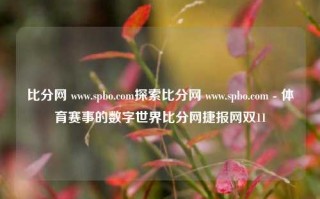 比分网 www.spbo.com探索比分网 www.spbo.com - 体育赛事的数字世界比分网捷报网双11