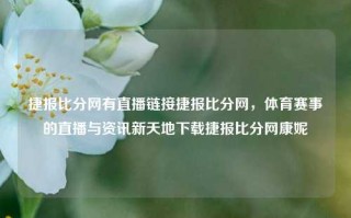 捷报比分网有直播链接捷报比分网，体育赛事的直播与资讯新天地下载捷报比分网康妮