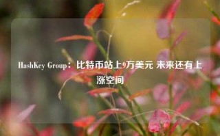 HashKey Group：比特币站上9万美元 未来还有上涨空间