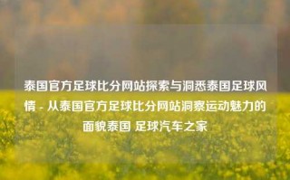 泰国官方足球比分网站探索与洞悉泰国足球风情 - 从泰国官方足球比分网站洞察运动魅力的面貌泰国 足球汽车之家