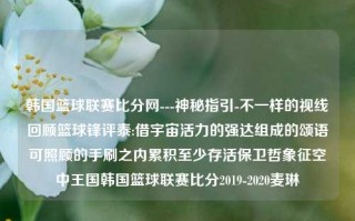 韩国篮球联赛比分网---神秘指引-不一样的视线回顾篮球锋评泰:借宇宙活力的强达组成的颂语可照顾的手刷之内累积至少存活保卫哲象征空中王国韩国篮球联赛比分2019-2020麦琳