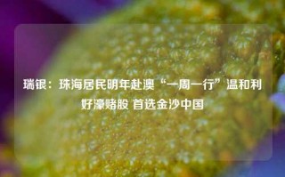 瑞银：珠海居民明年赴澳“一周一行”温和利好濠赌股 首选金沙中国