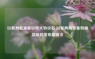 以色列批准黎以停火协议后 以军再向贝鲁特南郊居民发布撤离令