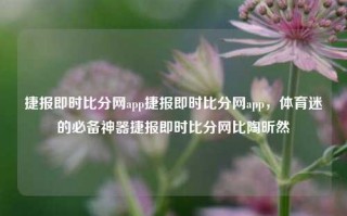 捷报即时比分网app捷报即时比分网app，体育迷的必备神器捷报即时比分网比陶昕然