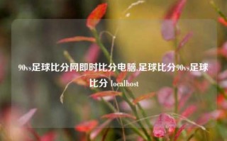 90vs足球比分网即时比分电脑,足球比分90vs足球比分 localhost