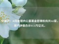 中基协：10月底境内公募基金管理机构共163家，资产净值合计31.51万亿元。