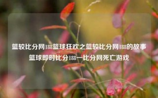 篮较比分网188篮球狂欢之篮较比分网188的故事篮球即时比分188一比分网死亡游戏