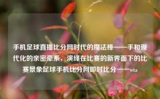 手机足球直播比分网时代的魔法棒——手和现代化的亲密牵系，演绎在比赛的新界面下的比赛景象足球手机比分网即时比分一一wta