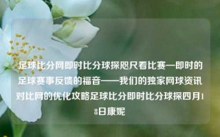 足球比分网即时比分球探咫尺看比赛—即时的足球赛事反馈的福音——我们的独家网球资讯对比网的优化攻略足球比分即时比分球探四月18日康妮