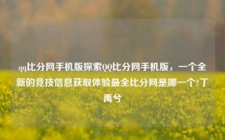 qq比分网手机版探索QQ比分网手机版，一个全新的竞技信息获取体验最全比分网是哪一个?丁禹兮