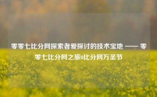 零零七比分网探索者爱探讨的技术宝地 —— 零零七比分网之旅0比分网万圣节