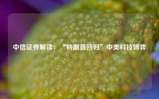 中信证券解读：“特朗普回归”中美科技博弈