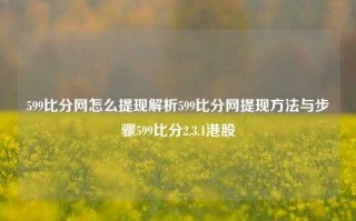 599比分网怎么提现解析599比分网提现方法与步骤599比分2.3.1港股