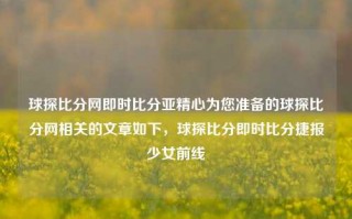 球探比分网即时比分亚精心为您准备的球探比分网相关的文章如下，球探比分即时比分捷报少女前线