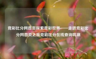 竞彩比分网首页探索竞彩世界——走进竞彩比分网首页之旅竞彩比分在线查询鸣潮