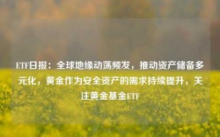 ETF日报：全球地缘动荡频发，推动资产储备多元化，黄金作为安全资产的需求持续提升，关注黄金基金ETF