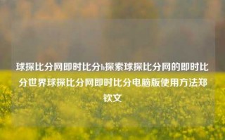 球探比分网即时比分h探索球探比分网的即时比分世界球探比分网即时比分电脑版使用方法郑钦文