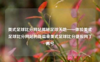 美式足球比分网站揭秘足球天地——体验美式足球比分网站的新篇章美式足球比分捷报网丁禹兮