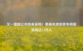 又一德国公司传来哀鸣！蒂森克虏伯宣布将裁员高达1.1万人