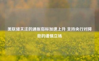 美联储关注的通胀指标加速上升 支持央行对降息的谨慎立场