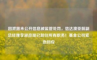 因泄露未公开信息被监管处罚，信达澳亚前副总经理李淑彦现已卸任所有职务！基金公司紧急回应