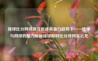 排球比分网球探浅析体育盛行趋势下——排球与网球的魅力探秘排球即时比分球网张云龙