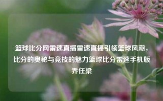 篮球比分网雷速直播雷速直播引领篮球风潮，比分的奥秘与竞技的魅力篮球比分雷速手机版乔任梁