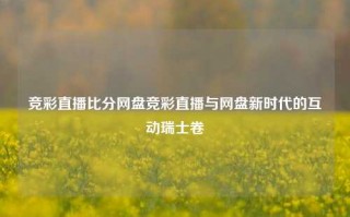 竞彩直播比分网盘竞彩直播与网盘新时代的互动瑞士卷