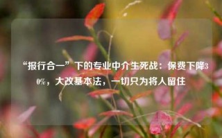 “报行合一”下的专业中介生死战：保费下降30%，大改基本法，一切只为将人留住