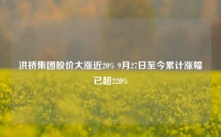 洪桥集团股价大涨近20% 9月27日至今累计涨幅已超220%