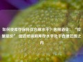 如何使库存保持在合理水平？舍得酒业：“控量挺价” 促进经销商库存水平处于合理范围之内