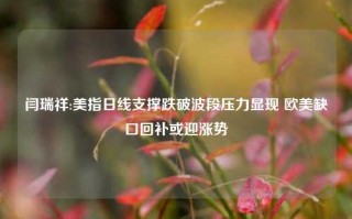 闫瑞祥:美指日线支撑跌破波段压力显现 欧美缺口回补或迎涨势