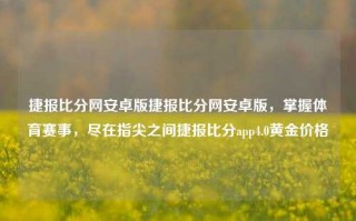 捷报比分网安卓版捷报比分网安卓版，掌握体育赛事，尽在指尖之间捷报比分app4.0黄金价格