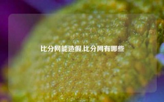 比分网能造假,比分网有哪些