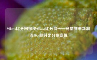 90kovs比分网探秘90kovs比分网——竞猜赛事新潮流90vs即时比分张嘉倪